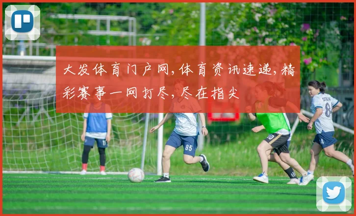 大发体育门户网,体育资讯速递,精彩赛事一网打尽,尽在指尖