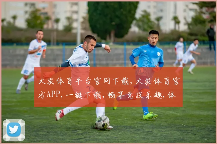 大发体育平台官网下载,大发体育官方APP,一键下载,畅享竞技乐趣,体验专业赛事