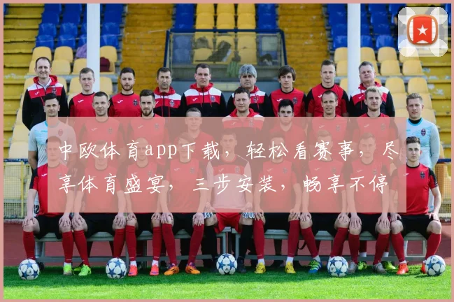 中欧体育app下载，轻松看赛事，尽享体育盛宴，三步安装，畅享不停，快来体验