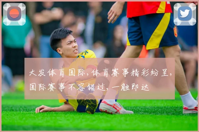 大发体育国际,体育赛事精彩纷呈,国际赛事不容错过,一触即达